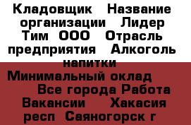 Кладовщик › Название организации ­ Лидер Тим, ООО › Отрасль предприятия ­ Алкоголь, напитки › Минимальный оклад ­ 20 500 - Все города Работа » Вакансии   . Хакасия респ.,Саяногорск г.